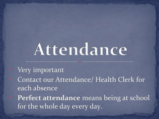 • Very important 
• Contact our Attendance/ Health Clerk for 
each absence 
• Perfect attendance means being at school 
for the whole day every day. 
 