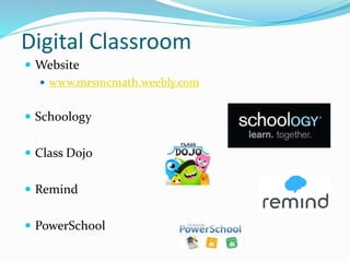 Digital Classroom
 Website
 www.mrsmcmath.weebly.com
 Schoology
 Class Dojo
 Remind
 PowerSchool
 