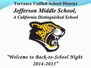 Torrance Unified School District 
Jefferson Middle School, 
A California Distinguished School 
“Welcome to Back-to-School Night 
2014-2015” 
 