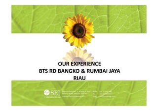 OUR EXPERIENCE
BTS RD BANGKO & RUMBAI JAYA
            RIAU
 