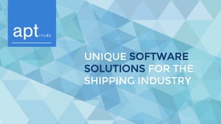 UNIQUE SOFTWARE
SOLUTIONS FOR THE
SHIPPING INDUSTRY
 
