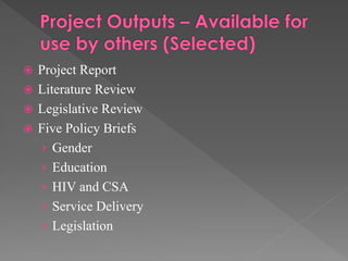 Project Report
 Literature Review
 Legislative Review
 Five Policy Briefs
› Gender
› Education
› HIV and CSA
› Service Delivery
› Legislation


 