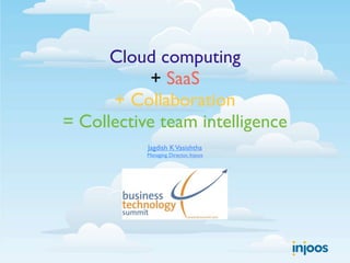 Cloud computing
           + SaaS
      + Collaboration
= Collective team intelligence
           Jagdish K Vasishtha
           Managing Director, Injoos
 
