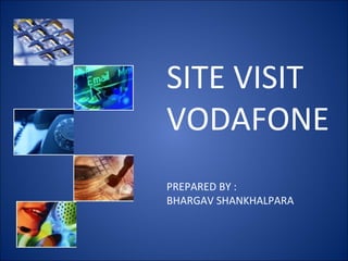 SITE VISIT
VODAFONE
PREPARED BY :
BHARGAV SHANKHALPARA
 