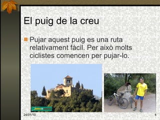 El puig de la creu Pujar aquest puig es una ruta relativament fàcil. Per això molts ciclistes comencen per pujar-lo. 