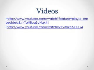 Videos
•http://www.youtube.com/watch?feature=player_em
bedded&v=TaNBuqSuNqk#!
•http://www.youtube.com/watch?v=v3nkzjACUG4
 