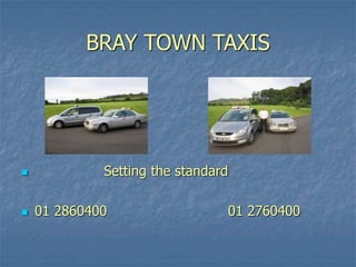 BRAY TOWN TAXIS
 Setting the standard
 01 2860400 01 2760400
 