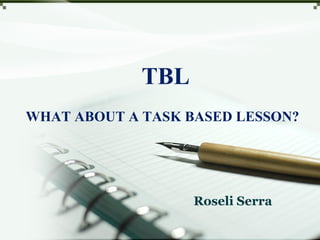 TBL
Roseli Serra
WHAT ABOUT A TASK BASED LESSON?
 