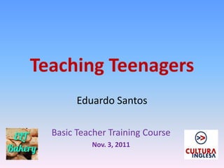 Teaching Teenagers
        Eduardo Santos

  Basic Teacher Training Course
           Nov. 3, 2011
 