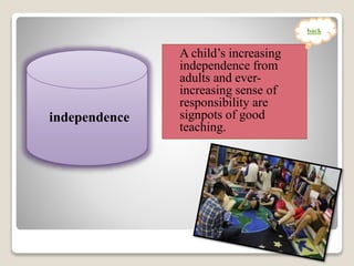 A child’s increasing
independence from
adults and ever-
increasing sense of
responsibility are
signpots of good
teaching.
independence
back
 