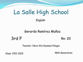 La SalleHighSchool English Gerardo Ramírez Muñoz 3rd F                                          Rn: 20 Teacher: Nora AlinGuzmanPelagio 48th Generation Class: 2011-2012 