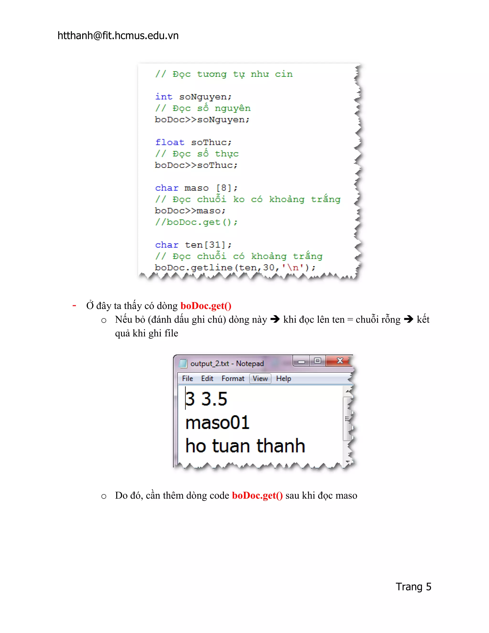 htthanh@fit.hcmus.edu.vn




  - Ở đây ta thấy có dòng boDoc.get()
       o Nếu bỏ (đánh dấu ghi chú) dòng này  khi đọc lên ten = chuỗi rỗng  kết
          quả khi ghi file




        o Do đó, cần thêm dòng code boDoc.get() sau khi đọc maso




                                                                        Trang 5
 
