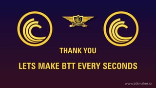 THANK YOU
LETS MAKE BTT EVERY SECONDS
www.bttmaker.io
 