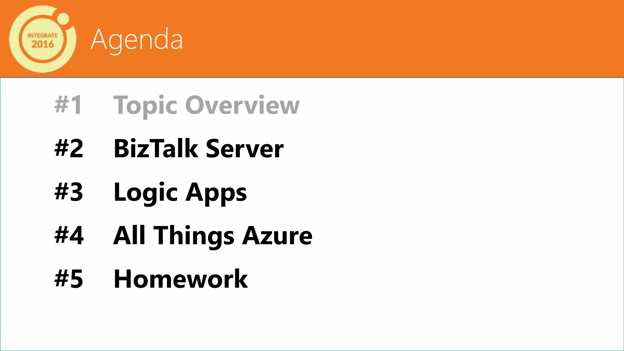 Agenda
#1 Topic Overview
#2 BizTalk Server
#3 Logic Apps
#4 All Things Azure
#5 Homework
 