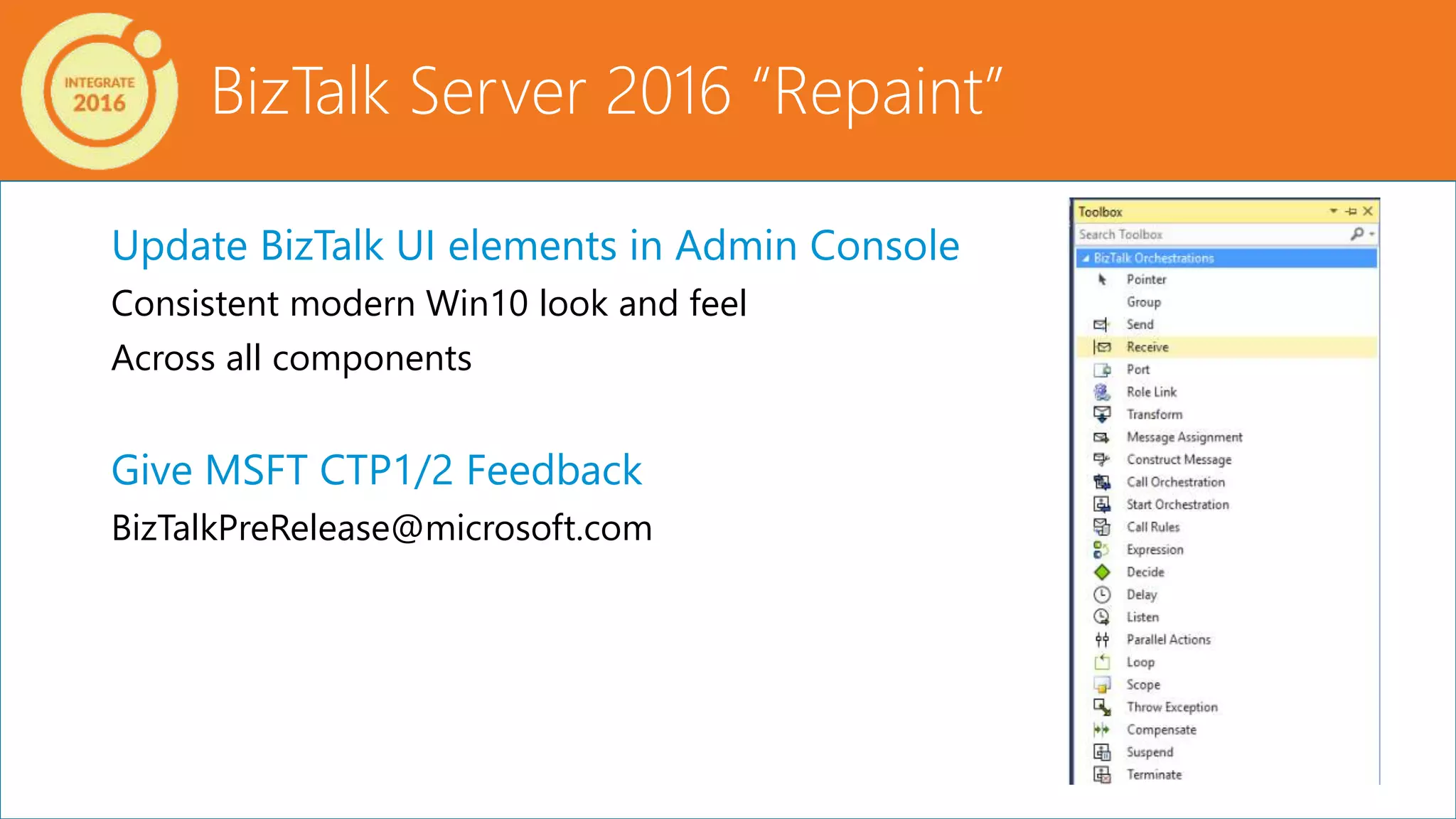 BizTalk Server 2016 “Repaint”
Update BizTalk UI elements in Admin Console
Consistent modern Win10 look and feel
Across all components
Give MSFT CTP1/2 Feedback
BizTalkPreRelease@microsoft.com
 