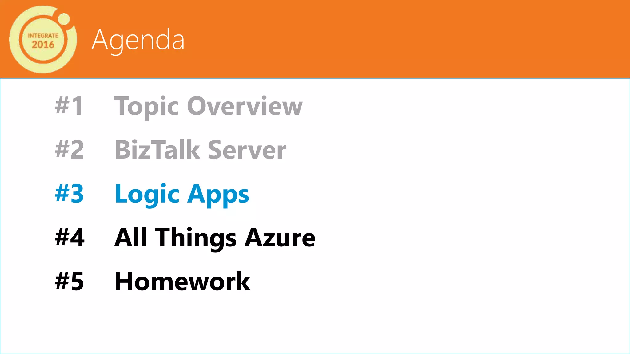 Agenda
#1 Topic Overview
#2 BizTalk Server
#3 Logic Apps
#4 All Things Azure
#5 Homework
 