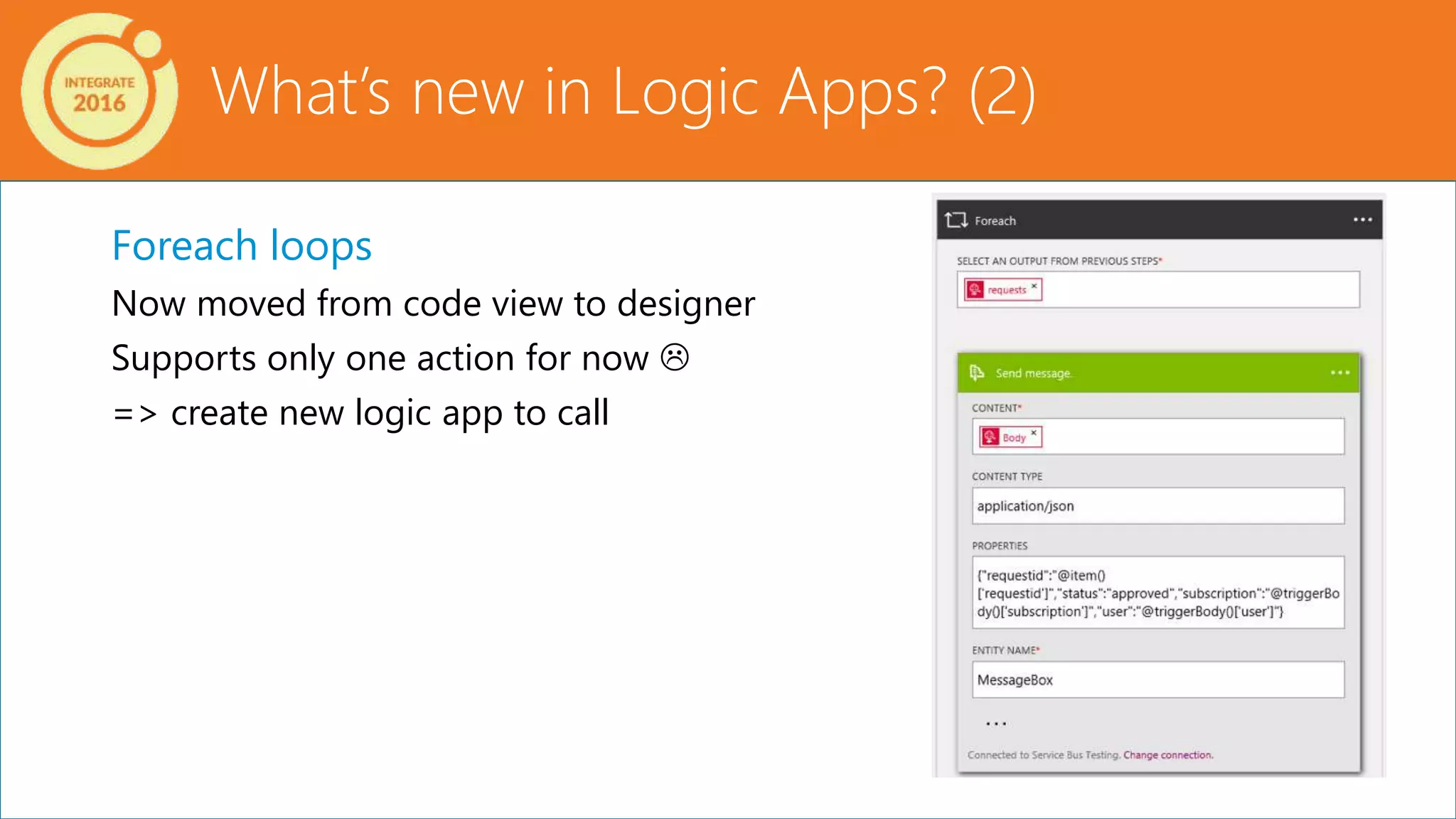 Foreach loops
Now moved from code view to designer
Supports only one action for now 
=> create new logic app to call
What’s new in Logic Apps? (2)
 
