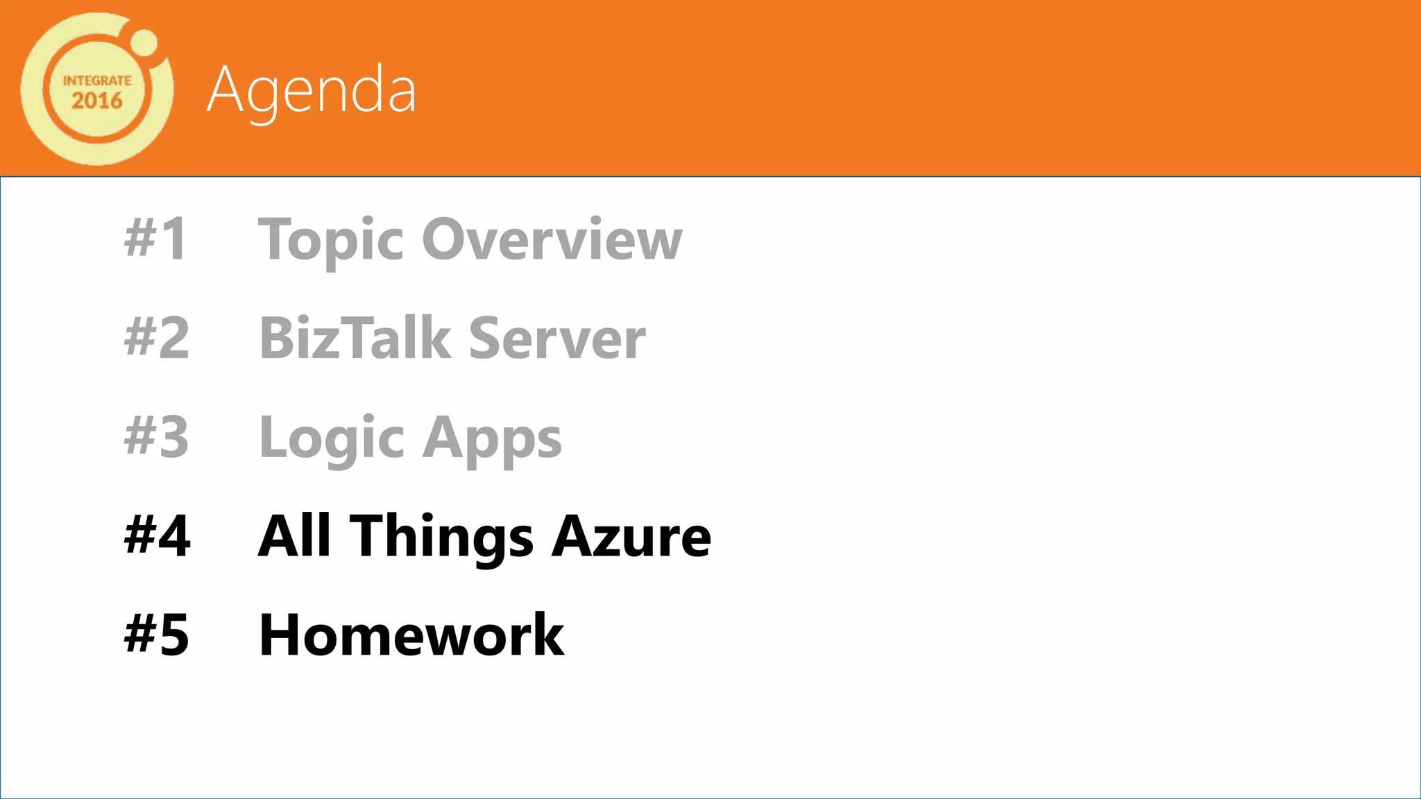 Agenda
#1 Topic Overview
#2 BizTalk Server
#3 Logic Apps
#4 All Things Azure
#5 Homework
 