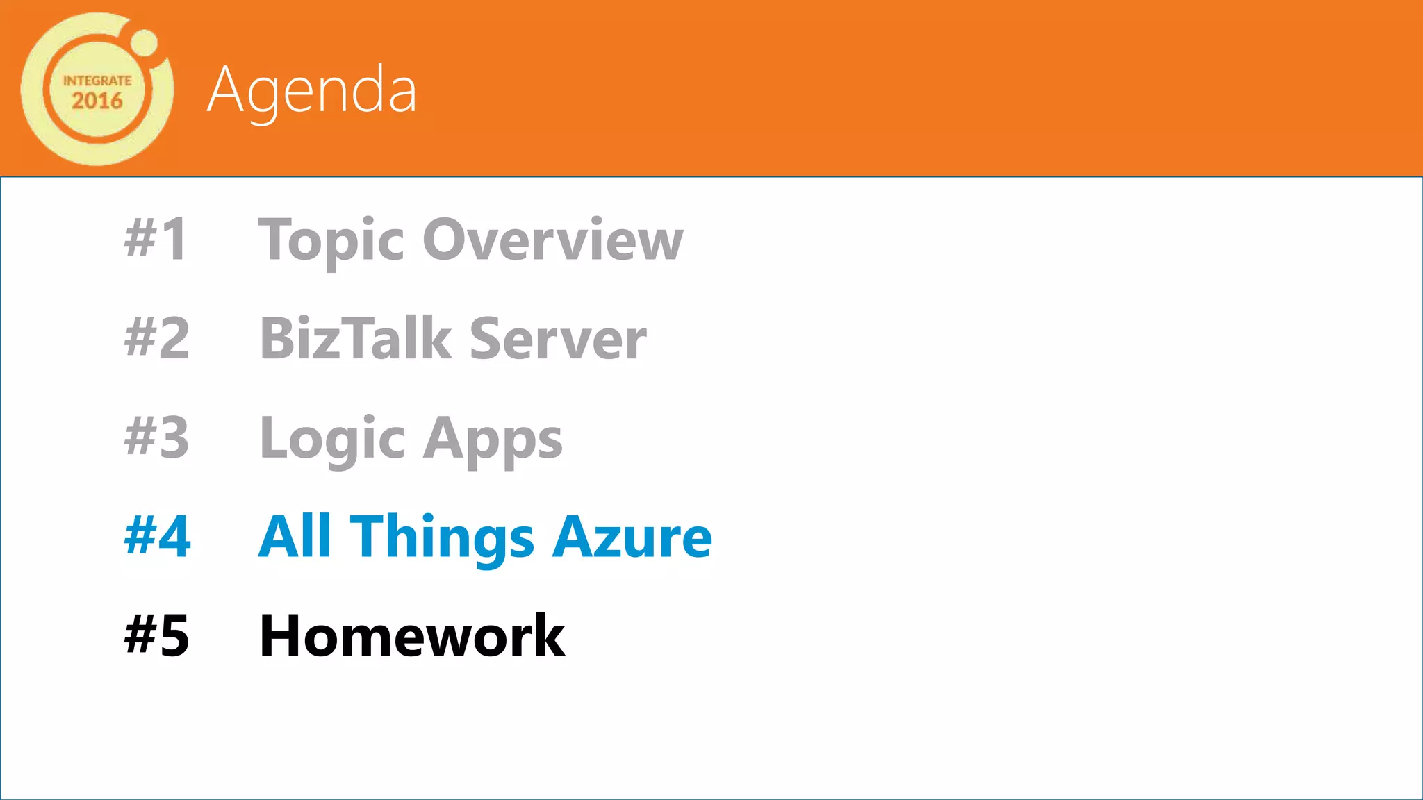 Agenda
#1 Topic Overview
#2 BizTalk Server
#3 Logic Apps
#4 All Things Azure
#5 Homework
 