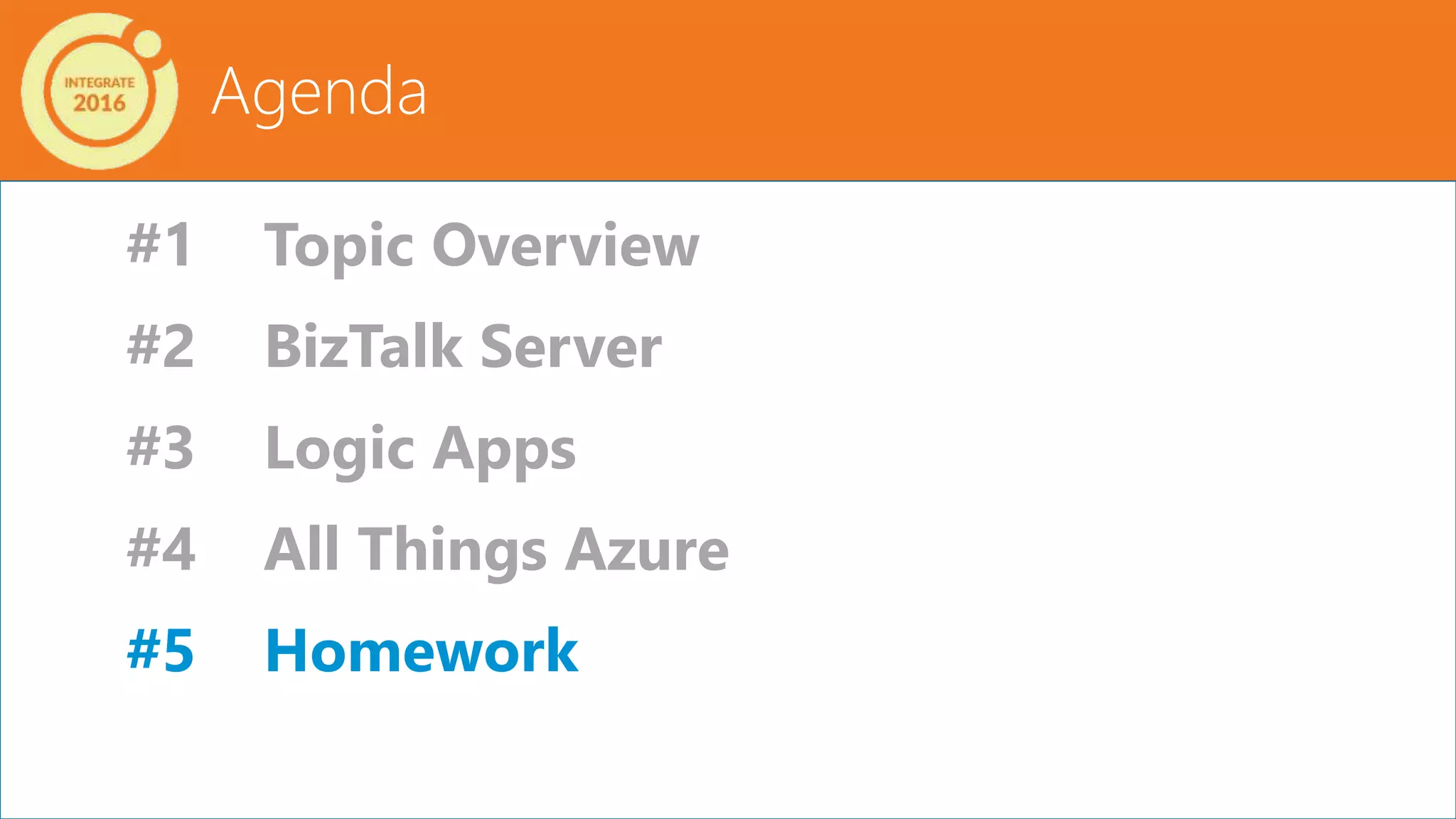 Agenda
#1 Topic Overview
#2 BizTalk Server
#3 Logic Apps
#4 All Things Azure
#5 Homework
 