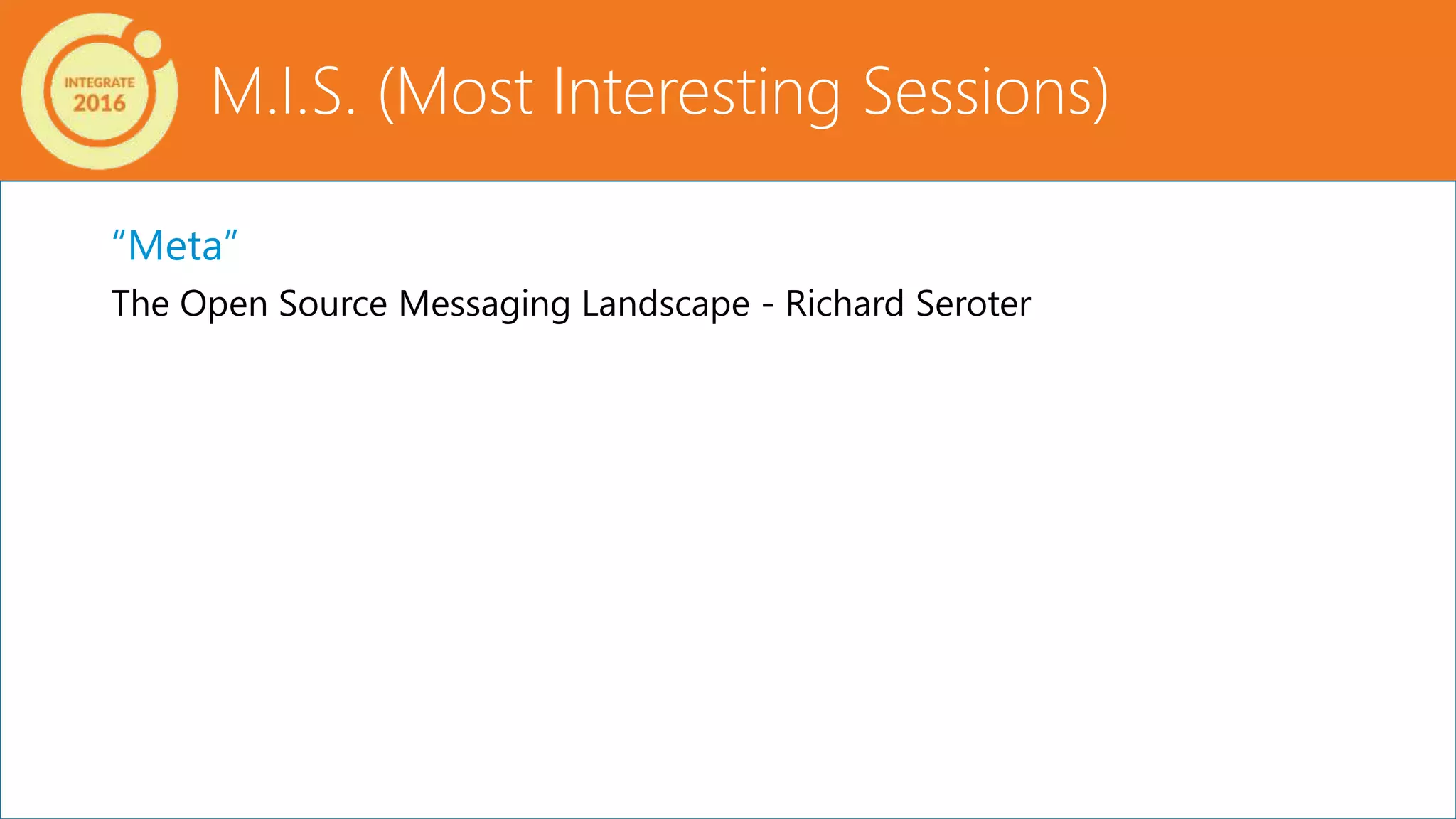 M.I.S. (Most Interesting Sessions)
“Meta”
The Open Source Messaging Landscape - Richard Seroter
 