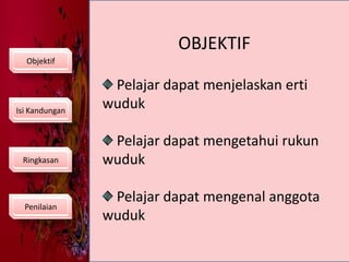OBJEKTIFObjektif Pelajar dapat menjelaskan erti   wuduk Pelajar dapat mengetahui rukun wuduk Pelajar dapat mengenal anggota wudukIsi KandunganRingkasanPenilaian