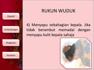 RUKUN WUDUKObjektif4) Menyapu sebahagian kepala. Jika tidak berambut memadai dengan menyapu kulit kepala sahajaIsi KandunganRingkasanPenilaian
