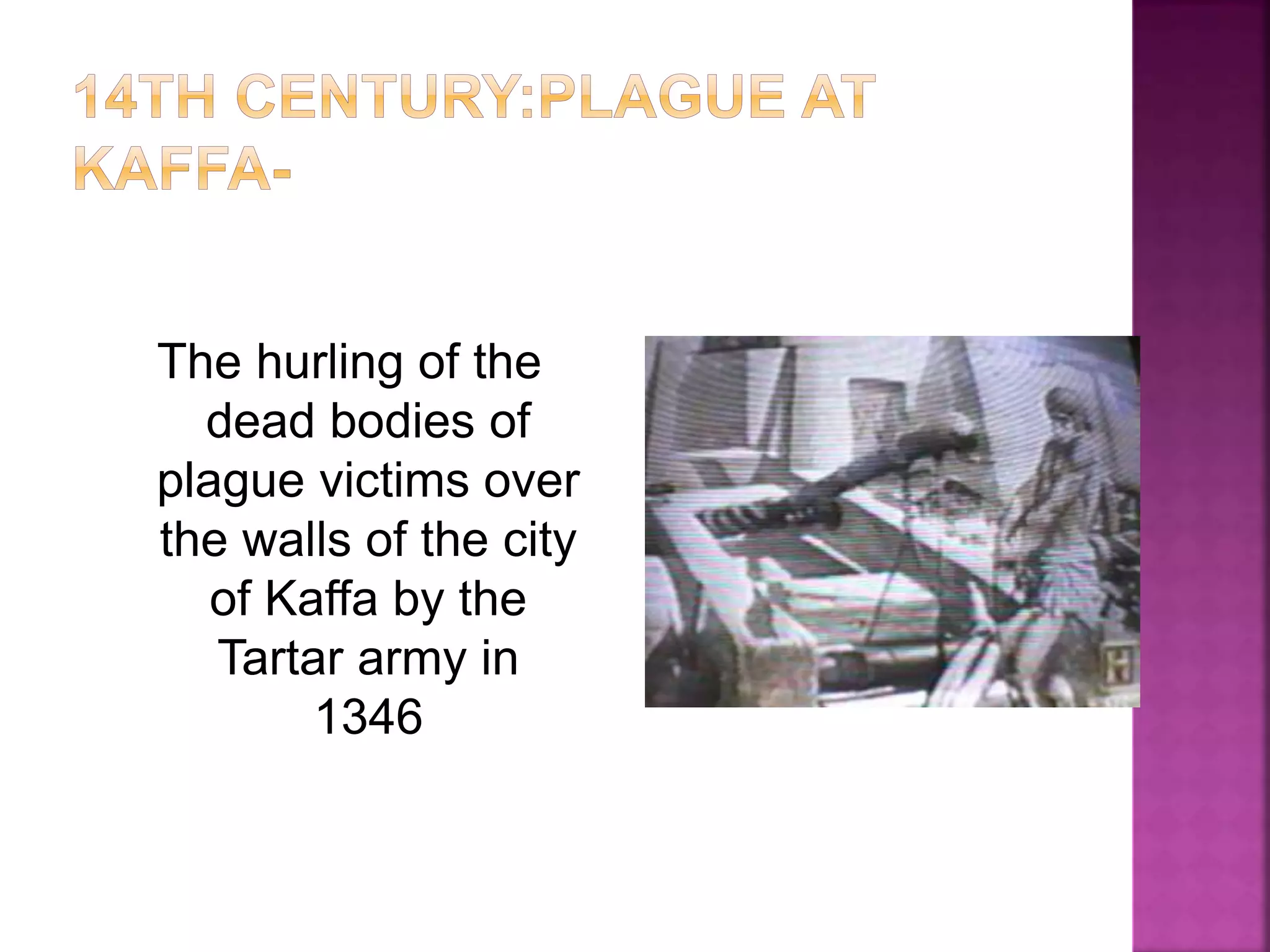 The hurling of the
dead bodies of
plague victims over
the walls of the city
of Kaffa by the
Tartar army in
1346
 