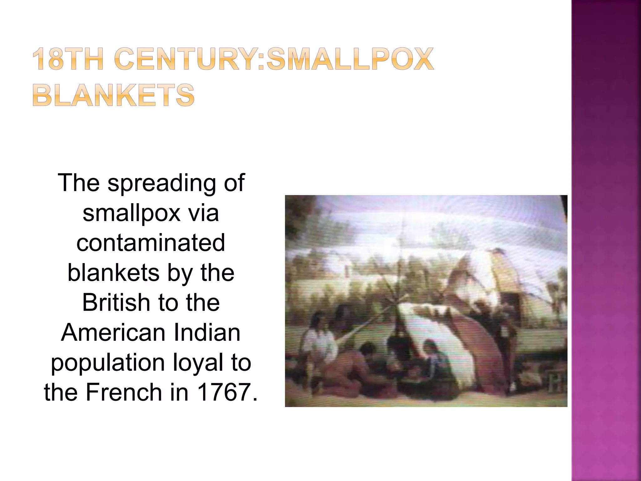 The spreading of
smallpox via
contaminated
blankets by the
British to the
American Indian
population loyal to
the French in 1767.
 