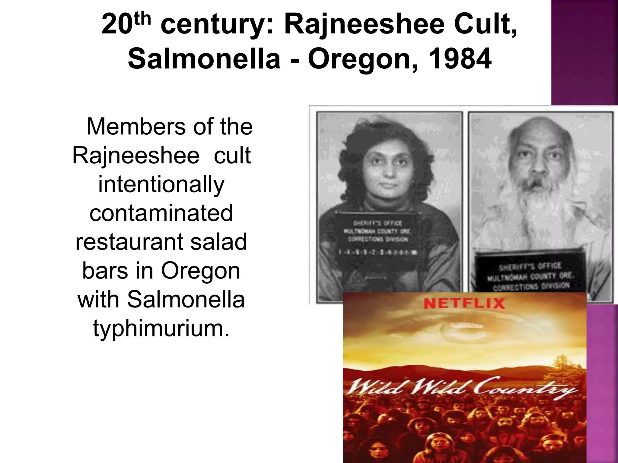 20th century: Rajneeshee Cult,
Salmonella - Oregon, 1984
Members of the
Rajneeshee cult
intentionally
contaminated
restaurant salad
bars in Oregon
with Salmonella
typhimurium.
 
