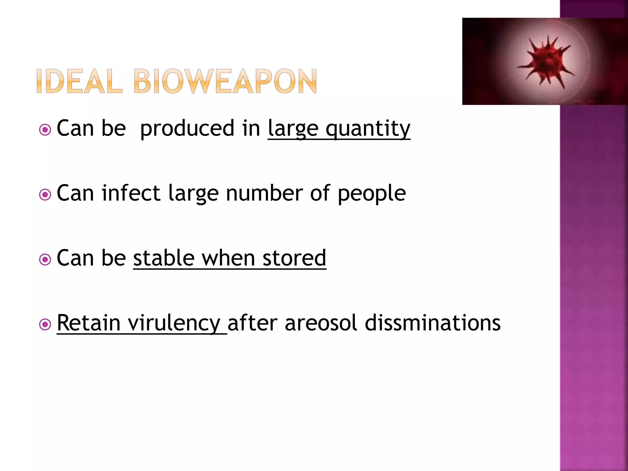  Can be produced in large quantity
 Can infect large number of people
 Can be stable when stored
 Retain virulency after areosol dissminations
 