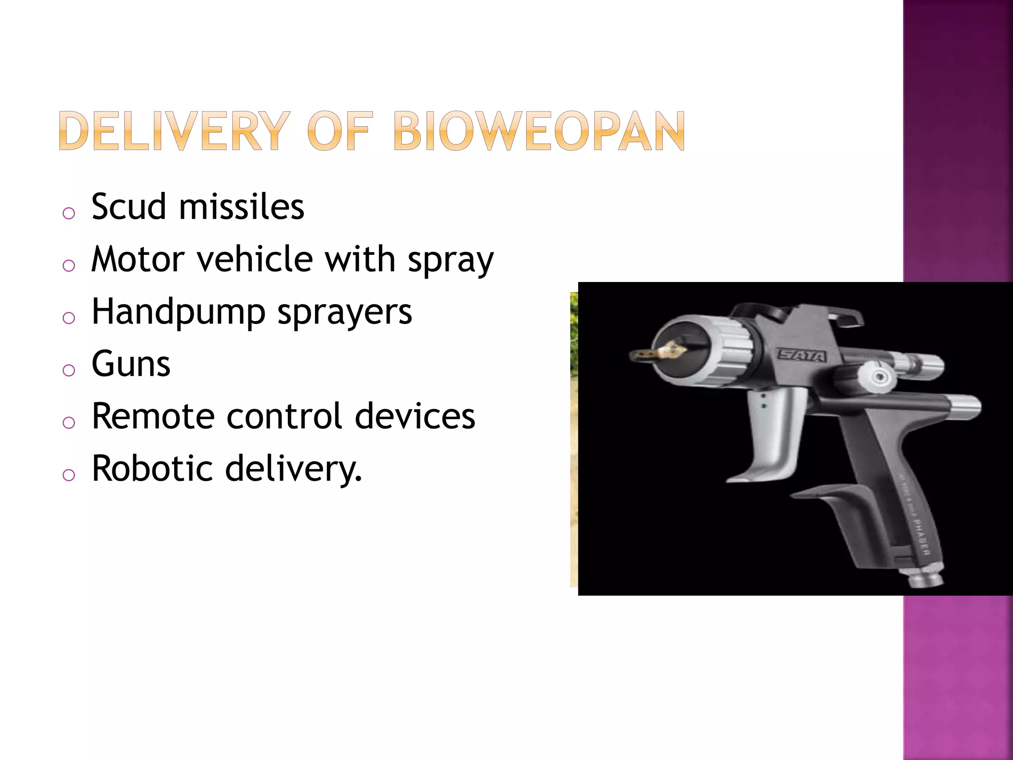 o Scud missiles
o Motor vehicle with spray
o Handpump sprayers
o Guns
o Remote control devices
o Robotic delivery.
 