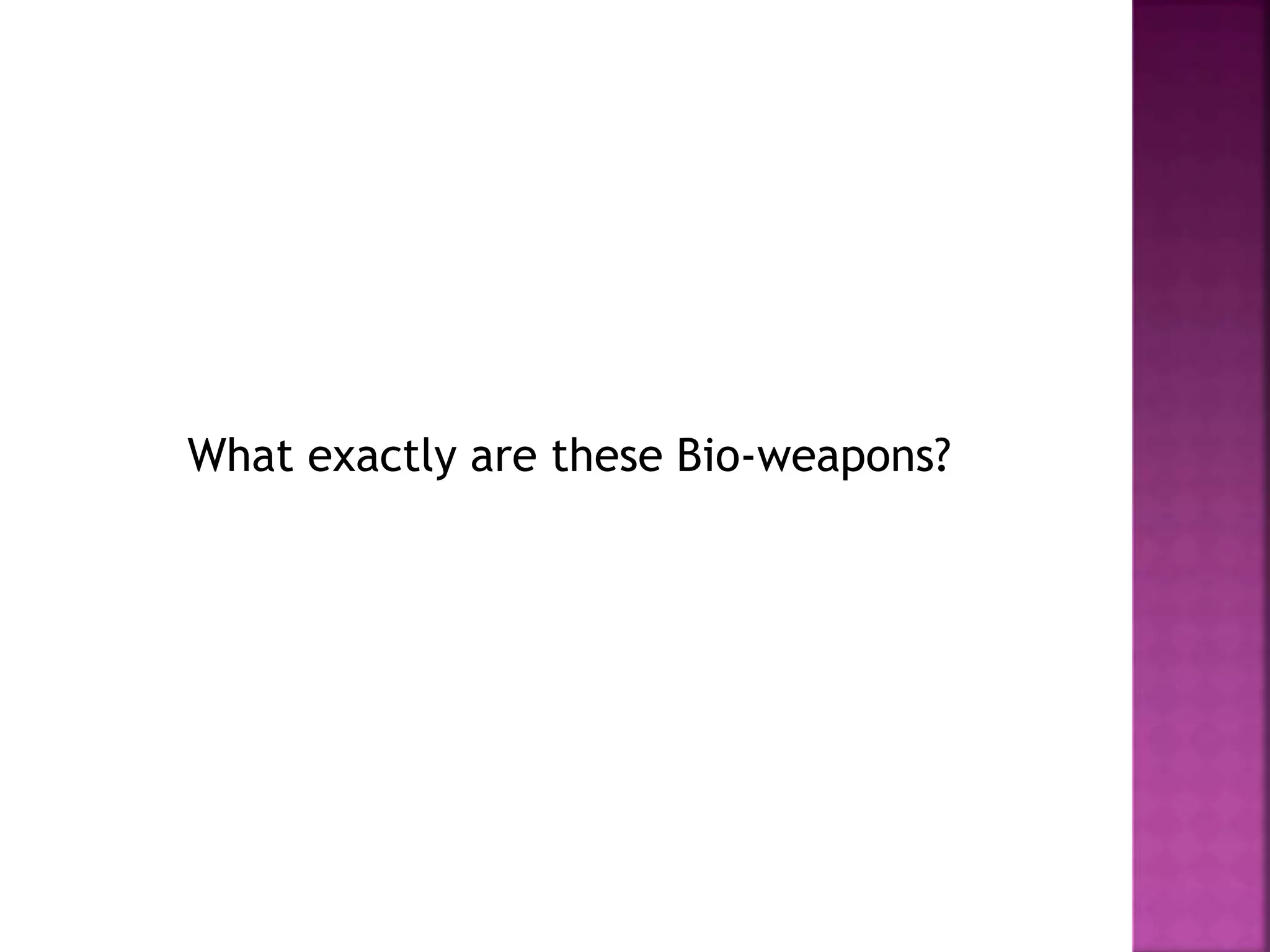 What exactly are these Bio-weapons?
 