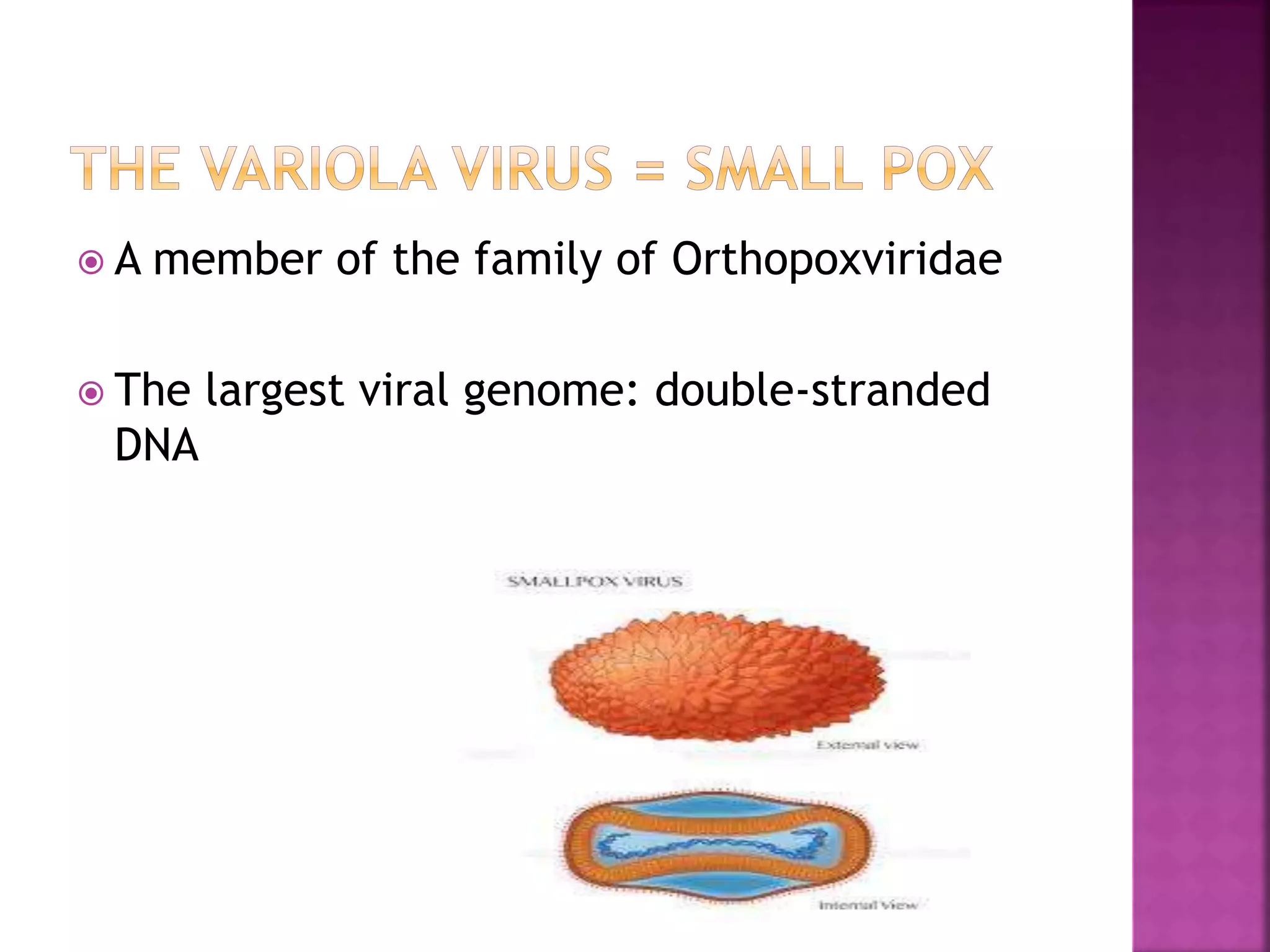 A member of the family of Orthopoxviridae
 The largest viral genome: double-stranded
DNA
 