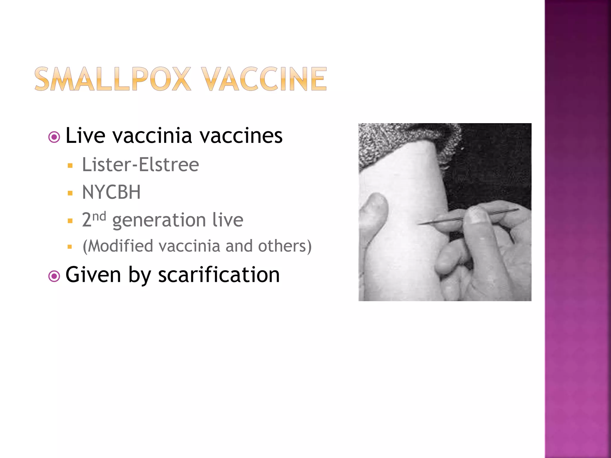  Live vaccinia vaccines
 Lister-Elstree
 NYCBH
 2nd generation live
 (Modified vaccinia and others)
 Given by scarification
 
