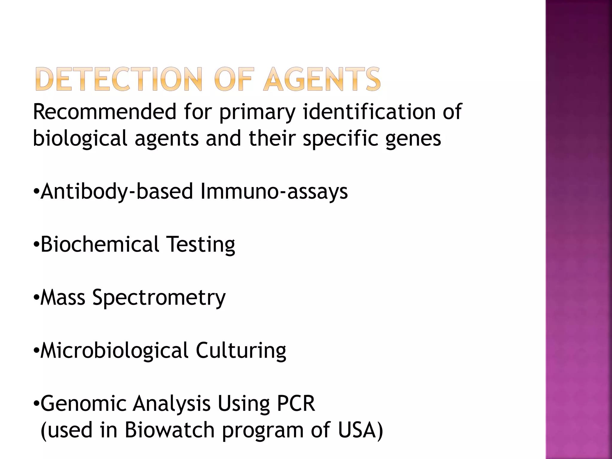 Recommended for primary identification of
biological agents and their specific genes
•Antibody-based Immuno-assays
•Biochemical Testing
•Mass Spectrometry
•Microbiological Culturing
•Genomic Analysis Using PCR
(used in Biowatch program of USA)
 