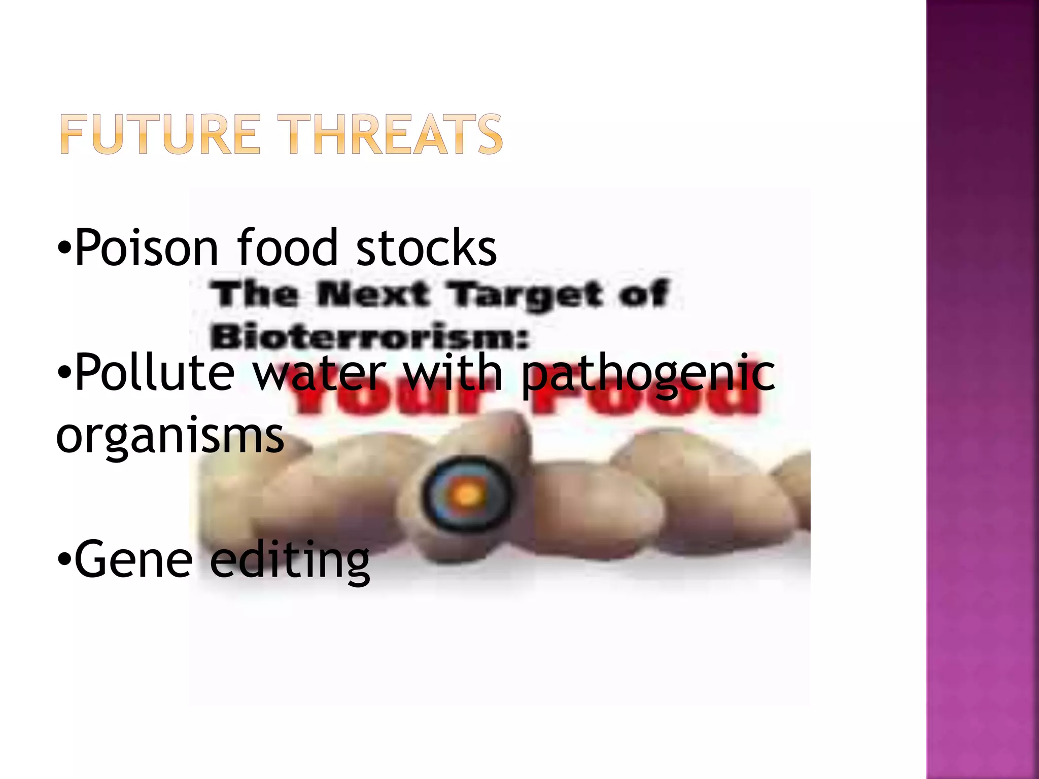 •Poison food stocks
•Pollute water with pathogenic
organisms
•Gene editing
 
