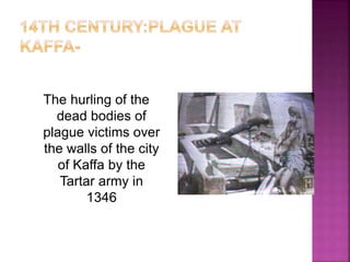 The hurling of the
dead bodies of
plague victims over
the walls of the city
of Kaffa by the
Tartar army in
1346
 
