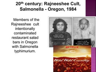 20th century: Rajneeshee Cult,
Salmonella - Oregon, 1984
Members of the
Rajneeshee cult
intentionally
contaminated
restaurant salad
bars in Oregon
with Salmonella
typhimurium.
 