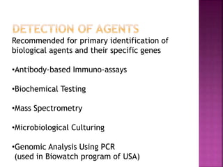 Recommended for primary identification of
biological agents and their specific genes
•Antibody-based Immuno-assays
•Biochemical Testing
•Mass Spectrometry
•Microbiological Culturing
•Genomic Analysis Using PCR
(used in Biowatch program of USA)
 