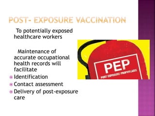 To potentially exposed
healthcare workers
Maintenance of
accurate occupational
health records will
facilitate
 Identification
 Contact assessment
 Delivery of post-exposure
care
 