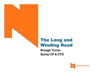 The Long and
Winding Road
Brough Turner
Senior VP & CTO
 