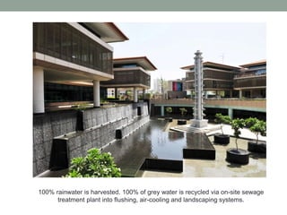 100% rainwater is harvested. 100% of grey water is recycled via on-site sewage
treatment plant into flushing, air-cooling and landscaping systems.