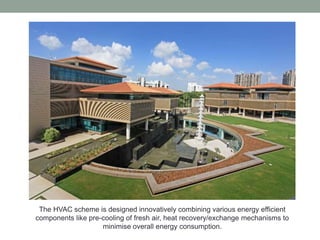 The HVAC scheme is designed innovatively combining various energy efficient
components like pre-cooling of fresh air, heat recovery/exchange mechanisms to
minimise overall energy consumption.