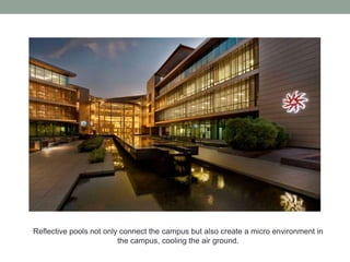 Reflective pools not only connect the campus but also create a micro environment in
the campus, cooling the air ground.