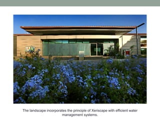 The landscape incorporates the principle of Xeriscape with efficient water
management systems.