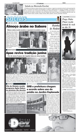 11 de Junho de 2011                                                                                                                                                                                                                                                                                            PÁGINA 5



                                                           Salada na Merenda Escolar
                                                           A Prefeitura de Boituva inseriu diversos tipos de verduras e vegetais na merenda escolar da rede municipal de
                                                         ensino. A iniciativa tem objetivo de disciplinar as crianças e adolescentes no consumo de saladas. A iniciativa é
                                                         feita em parceria com a Cooperativa dos Pequenos produtores Rurais – a COOPEQ. A merenda recebe o
                                                         complemento de saladas e frutas duas vezes por semana, mas a partir de agosto será ampliado para três vezes. As
                                                         crianças comem tomate, repolho, acelga, escarola, alface, pepino, cenoura, pimentão e brócolis.


                                                                                                                                                                                                                                                                                                                                     CULTURA

                                                                                                                                                                                                                                                                                                                                 Praça Pedro
   FLOR DE LÓTUS
                                                                                                                                                                                                                                                                                                                                 Pinesi recebe
                                                                                                                                                                                                                                                                                                                                 festival de rock
                                                                                                                                                                                                                                                                                                            Rainha




                                                                                                                         ○ ○ ○ ○ ○ ○ ○ ○ ○ ○ ○ ○ ○ ○ ○ ○ ○ ○ ○ ○ ○ ○ ○ ○ ○ ○ ○ ○ ○ ○ ○ ○ ○ ○ ○ ○ ○ ○ ○ ○ ○ ○ ○ ○ ○ ○ ○ ○ ○ ○ ○ ○ ○ ○ ○ ○ ○ ○ ○ ○ ○ ○ ○ ○ ○ ○ ○ ○ ○ ○ ○ ○ ○ ○ ○ ○ ○ ○ ○ ○ ○ ○ ○ ○ ○ ○
 Almoço árabe no Sabore                                                                                                                                                                                                                                                                                                          no dia 26
   Maison realiza reunião temática e exposição de semijóias e peças
                                                                                                                                                                                                                                                                                                          do Rodeio
  Muita gente bonita compareceu
                                                                                                                                                                                                                                                                                                            As inscrições para
ao Bistrô Sabore Café na tarde do                                                                                                                                                                                                                                                                       Rainha e Cowboy do
domingo, 05 de junho, A Maison
Flor de Lótus promoveu um almo-                                                                                                                                                                                                                                                                              Rodeio/2011 já
ço temático com todos os tempe-                                                                                                                                                                                                                                                                             atraiu quase uma
ros da cozinha árabe. Mais de cem
convidados compareceram ao                                                                                                                                                                                                                                                                                 centena de preten-
evento, que contou ainda com a                                                                                                                                                                                                                                                                          dentes. As eliminató-
belíssima performance na apre-
sentação de dança do ventre com                                                                                                                                                                                                                                                                         rias ocorrem nos dias
bailarinas da Academia Jocelene                                                                                                                                                                                                                                                                          05 e 06 de julho, no
Ramos. Uma exposição de
                                     FOTO: Gonzaga




semijóias e peças da Flor de Lótus                                                                                                                                                                                                                                                                       auditório das Facul-
também foi realizada durante o al-
moço. Sucesso!
                                                                                                                                                                                                                                                                                                            dades Integradas
                                                                Luís Eustáquio Gianotti e Laís, no almoço no Bistrô Sabore                                                                                                                                                                                Boituva (FIB). Os
   BENEFICENTE                                                                                                                                                                                                                                                                                            vencedores ganham
                                                                                                                                                                                                                                                                                                         uma bolsa de estudo
Apae revive tradição junina                                                                                                                                                                                                                                                                             universitário comple-
    Frio de menos 9 graus não impediu festa em clima familiar
                                                                                                                                                                                                                                                                                                       ta, no valor de R$ 40
                                                                                                                                                                                                                                                                                                            mil. Inscrições na
                                                                                                                                                                                                                                                                                                                        Setec.
                                                                                                                                                                                                                                                                                                                                   A secretaria municipal de Espor-
                                                                                                                                                                                                                                                                                                                                 tes, Turismo, Eventos e Cultura
                                                                                                                                                                                                                                                                                                                                 (Setec) organiza no dia vinte e seis
                                                                                                                                                                                                                                                                                                                                 de junho, na Praça Pedro Pinesi, o
                                                                                                                                                                                                                                                                                                                                 “1º Festival de Pop Rock”
                                                                                                                                                                                                                                                                                                                                   O evento será realizado a partir
                                                                                                                                                                                                                                                                                                                                 das 13 horas e trará quatro bandas
                                                                                                                                                                                                                                                                                                                                 que tocarão diversas músicas do
                                                                                                                                                                                                                                                                                                                                 estilo, desde as mais clássicas até
                                                                                                                                                                                                                                                                                                                                 as modernas. Confira a programa-
                                                                                                                                                                                                                                                                                                                                 ção:
 A Associação de Pais e Amigos dos Excepcionais (APAE/Boituva) deu show de organização                                                                                                                                                                                                                                             Banda Trampo - 13 horas; Banda
                                                                                                                                                                                                                                                                                                                                 Beets - 14h25; Alternatrio – 15h50 e
 mais uma vez. Apesar do frio de quase nove graus que fez na sexta-feira, a tradicional festa                                                                                                                                                                                                                                    Mega Rock – 17h15.
 junina que aconteceu dias 9, 10 e 11 foi um sucesso. Muita gente animada nas mesas da                                                                                                                                                                                                                                             A maioria dos músicos é do muni-
 quadra da APAE, no Jardim Oreana, deram um tom todo especial a comemoração dos festejos                                                                                                                                                                                                                                         cípio, com exceção da banda
 juninos. Vinho quente, brincadeiras para a criançada e bingo com prêmios foram alguns dos                                                                                                                                                                                                                                       Beets, da cidade de Porto Feliz.
 ingredientes que deram o tom dessa grande festa da nossa cidade. Parabéns a todos!                                                                                                                                                                                                                                              Além dos shows, o público contará
                                                                                                                                                                                                                                                                                                                                 com pista de skate, basquete 3 e
   ENERGIA                                                         CONCILIAÇÃO                                                                                                                                                                                                                                                   paredão de grafitagem. Haverá tam-
                                                                                                                                                                                                                                                                                                                                 bém no local um praça de alimenta-
Vila do Ginásio recebe                                          SRB e prefeitura chegam                                                                                                                                                                                                                                          ção, em prol do S.O.S. e do Fundo
                                                                                                                                                                                                                                                                                                                                 Social. O evento é gratuito.
programa Agita Galera
no próximo dia dezoito                                          a acordo sobre uso do                                                                                                                                                                                                                                                FIB
  A Secretaria de Esportes realiza no próximo
dia 18 mais uma edição do evento “Agita Ga-
                                                                prédio no Jardim Esplanada                                                                                                                                                                                                                                          As Faculdades Integradas de Boituva – FIB
                                                                                                                                                                                                                                                                                                                                 - estão proporcionando uma modalidade de
                                                                                                                                                                                                                                                                                                                                 desconto para os estudantes que cursam gra-
lera”. A atividade terá início as 14 horas na rua                                                                                         Prefeitura e diretoria da Sociedade                                                                                                                                                    duações em outras instituições de ensino. O
                                                                                                                                          Recreativa Boituvense (SRB) fu-                                                                                                                                                        pacote é válido para transferências para este
Ana Viana, na vila do Ginásio. Haverá diver-                                                                                                                                                                                                                                                                                     segundo semestre de 2011. Os universitários
                                                                                                                                          maram o cachimbo da paz, perante
sas atividades esportivas, culturais, brinquedos                                                                                          o Poder Judiciário. A confusão co-                                                                                                                                                     de Boituva que cursam Direito,Administração,
infláveis, algodão doce, pipoca, doce, artesa-                                                                                                                                                                                                                                                                                   Ciências Contábeis e Pedagogia em faculda-
                                                                                                                                          meçou em fevereiro, com projeto                                                                                                                                                        des de outra cidade, por exemplo, têm a opor-
natos e diversas outra atividades. O evento é                                                                                             apresentado logo após o carnaval,                                                                                                                                                      tunidade de estudar na FIB com 35% de des-
gratuito e aberto ao público em geral.                                                                                                    pela prefeita Assunta Labronice                                                                                                                                                        conto nas mensalidades. Um curso que custa
                                                                                                                                          Gomes (DEM), atendendo seu líder                                                                                                                                                       R$ 500,00, por exemplo, terá a mensalidade
                                 Augusto Cury                                                                                                                                                                                                                                                                                    de menos de R$ 330,00. Há cursos que o
                                                                                                                                          na Câmara, Juninho Barbosa. Pela
 “Procure a sabedoria e aprenda                                                                                                           iniciativa a Municipalidade reto-
                                                                                                                                                                                                                                                                                                                                 valor por mês chega a menos de R$ 190,00.
                                                                                                                                                                                                                                                                                                                                 O valor deste desconto para transferência tem
      a escrever os capítulos mais                                                                                                        mava as instalações do clube no                                                                                                                                                        duração do curso inteiro. Os interessados de-
                                                                                                                                          Jardim Esplanada. Apesar da apa-                                                                                                                                                       vem procurar a Secretaria Acadêmica para
    importantes de sua história nos                                                                                                       rente inatividade da associação a                                                                                                                                                      agendar o vestibular. O telefone de contato é
                                                                                                                                                                                                                                                                                                                                 o (15) 3363-8120.
        momentos mais difíceis                                                                                                            idéia causou repulsa sobretudo na
                                                                                                                                                                                                                                                                                                                                    O email é: contato@fibsp.edu.br.
                                                                                                                                          classe média, onde habita a maio-
              de sua vida.                           ”                                                                                    ria dos sócios remidos da SRB.

                                                                                                  WWW.OTICADEZ.COM.BR




BOITUVA - CERQUILHO - TATUÍ - TIETÊ
 