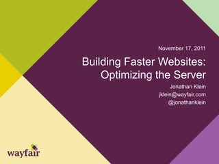 November 17, 2011

Building Faster Websites:
    Optimizing the Server
                    Jonathan Klein
               jklein@wayfair.com
                    @jonathanklein
 