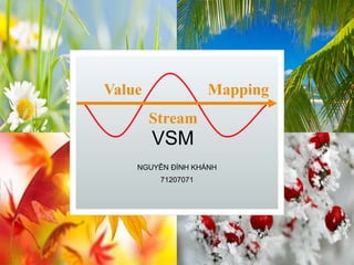 VSM
NGUYỄN ĐÌNH KHÁNH
71207071
Value
Stream
Mapping
 
