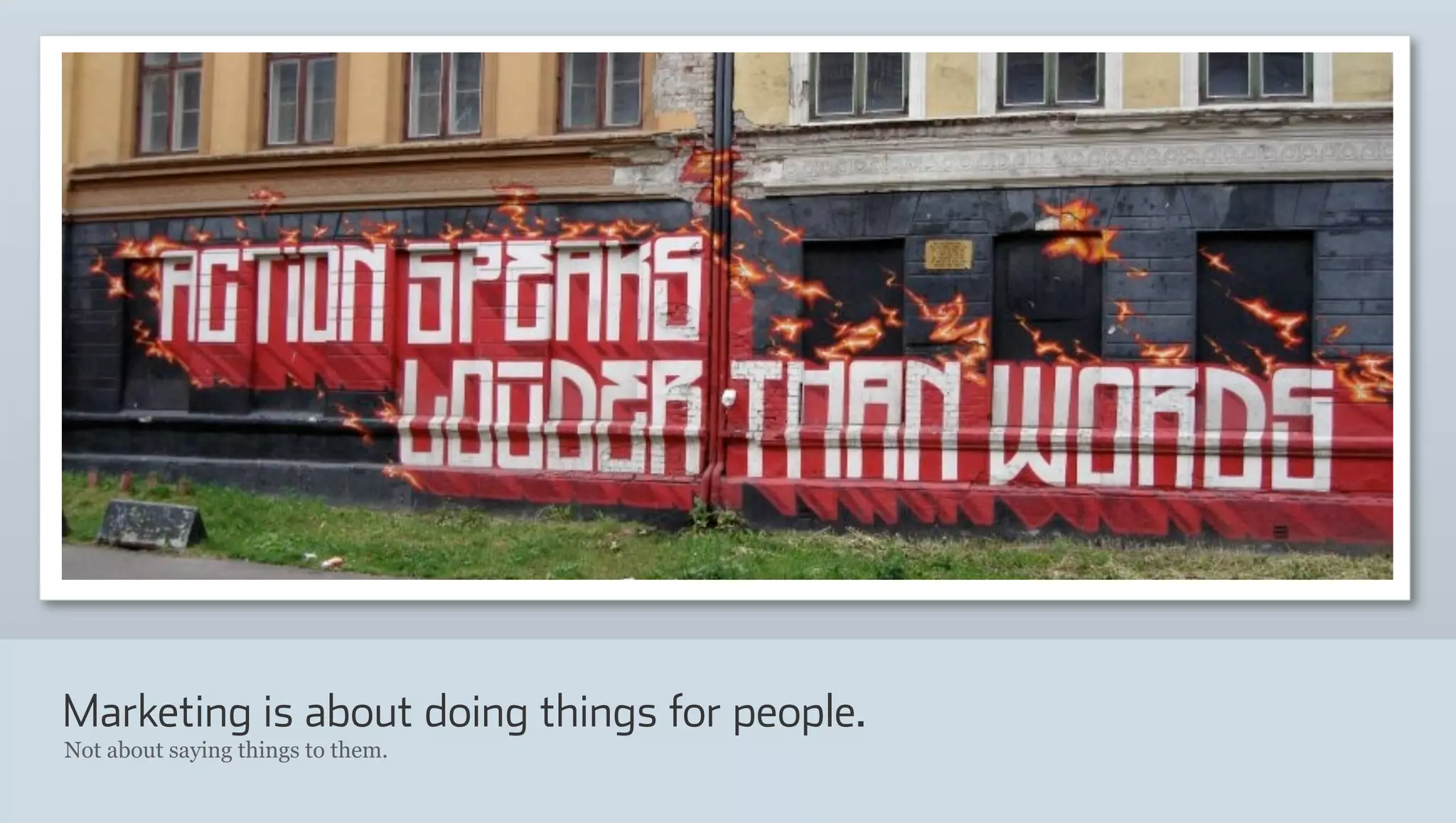 Marketing is about doing things for people.
Not about saying things to them.
 